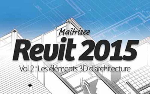 Couverture de Revit 2015 Vol 2 : Les éléments 3D d'architecture